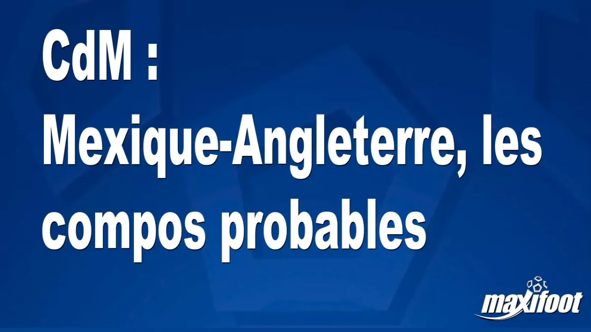 CdM : Mexique-Angleterre, les titulaires probables