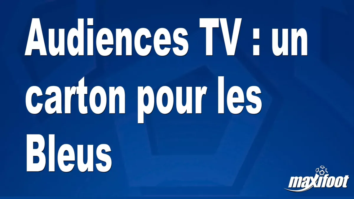 Audiences TV : un carton pour les Bleus