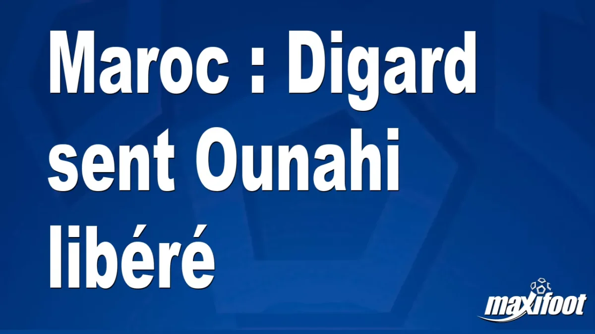 Maroc : Digard sent Ounahi libéré