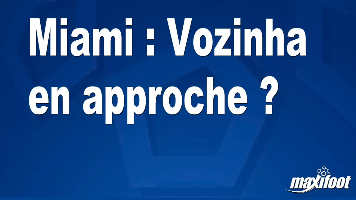 Mercato Miami : Vozinha en approche ?