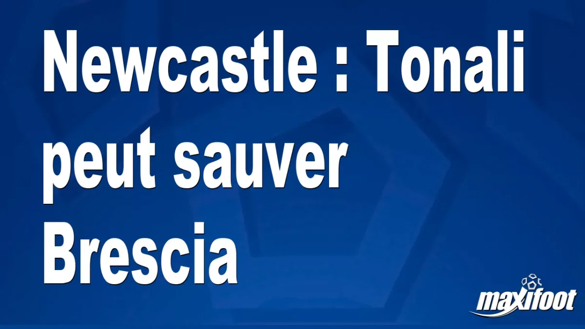 Mercato Newcastle : Tonali peut sauver Brescia