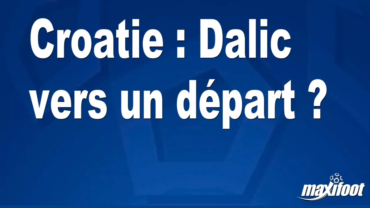 Mercato Croatie : Dalic vers un départ ?