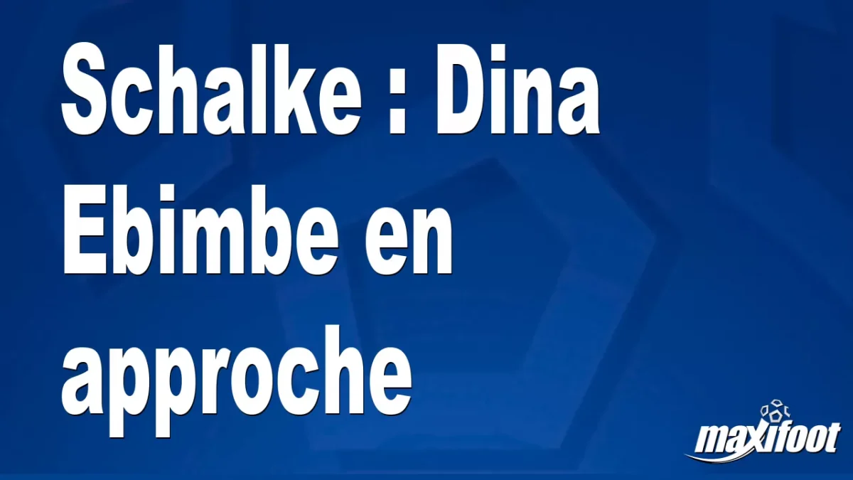 Mercato Schalke : Dina Ebimbe en approche