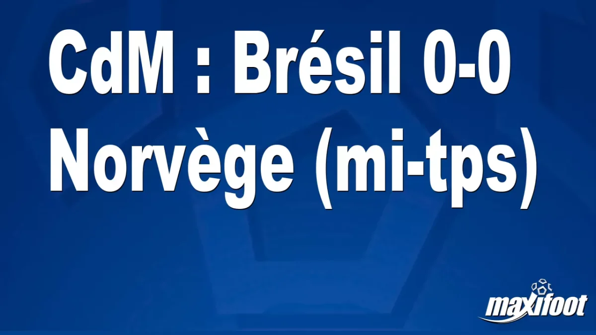 CdM : Brésil 0-0 Norvège (mi-tps)