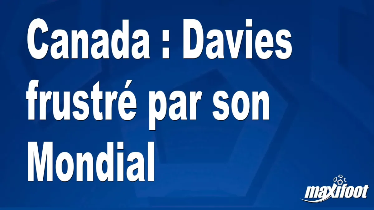 Canada : Davies frustré par son Mondial