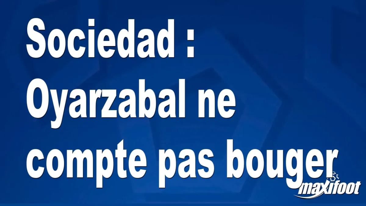 Sociedad : Oyarzabal ne compte pas bouger