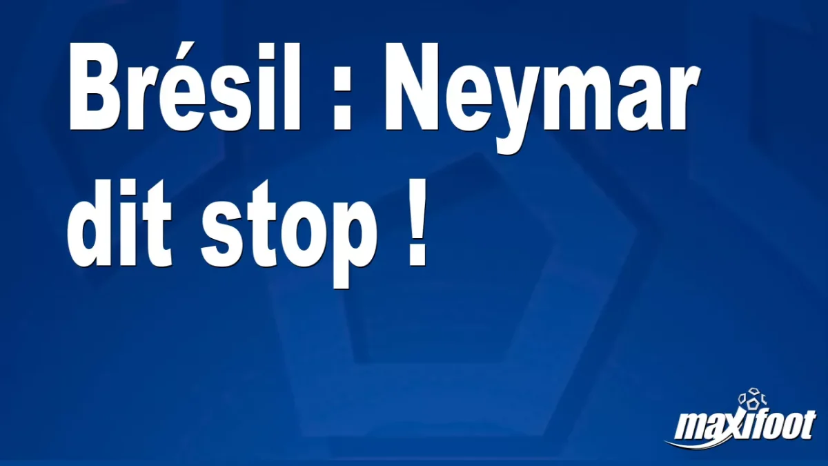 Brésil : Neymar dit stop !