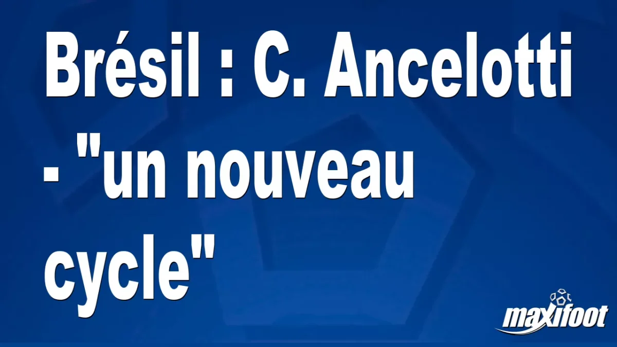 Brésil : C. Ancelotti - "un nouveau cycle"
