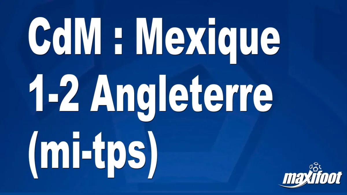 CdM : Mexique 1-2 Angleterre (mi-tps)