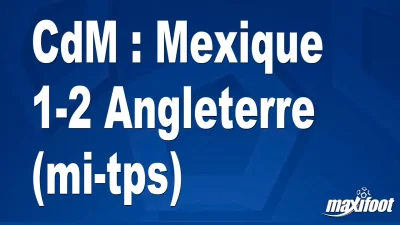 CdM : Mexique 1-2 Angleterre (mi-tps)