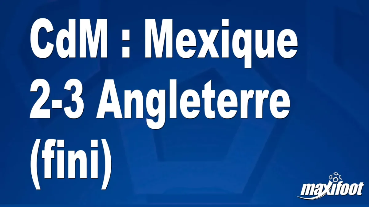 CdM : Mexique 2-3 Angleterre (fini)