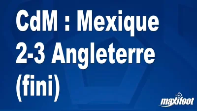 CdM : Mexique 2-3 Angleterre (fini)
