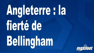 Angleterre : la fierté de Bellingham