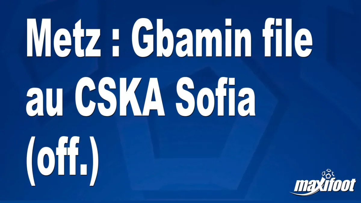 Mercato Metz : Gbamin file au CSKA Sofia (off.)