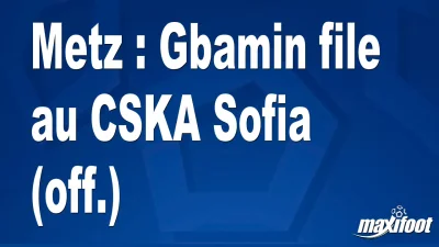 Mercato Metz : Gbamin file au CSKA Sofia (off.)