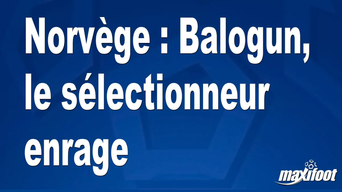 Norvège : Balogun, le sélectionneur enrage