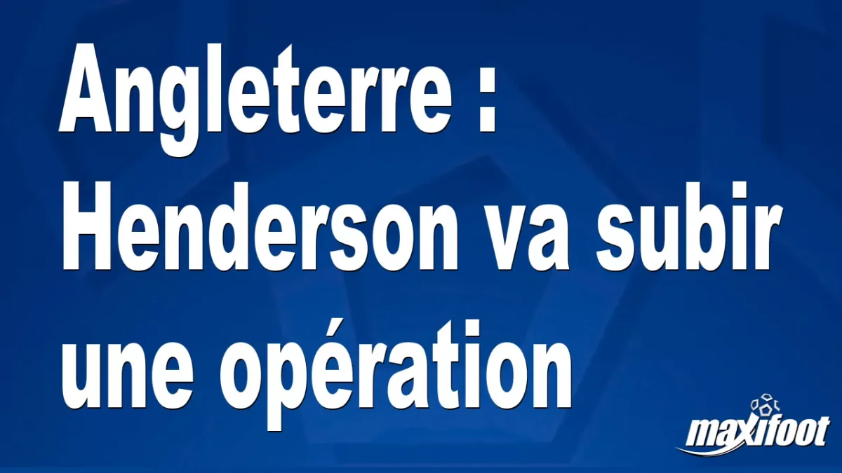 Angleterre : Henderson va subir une opération