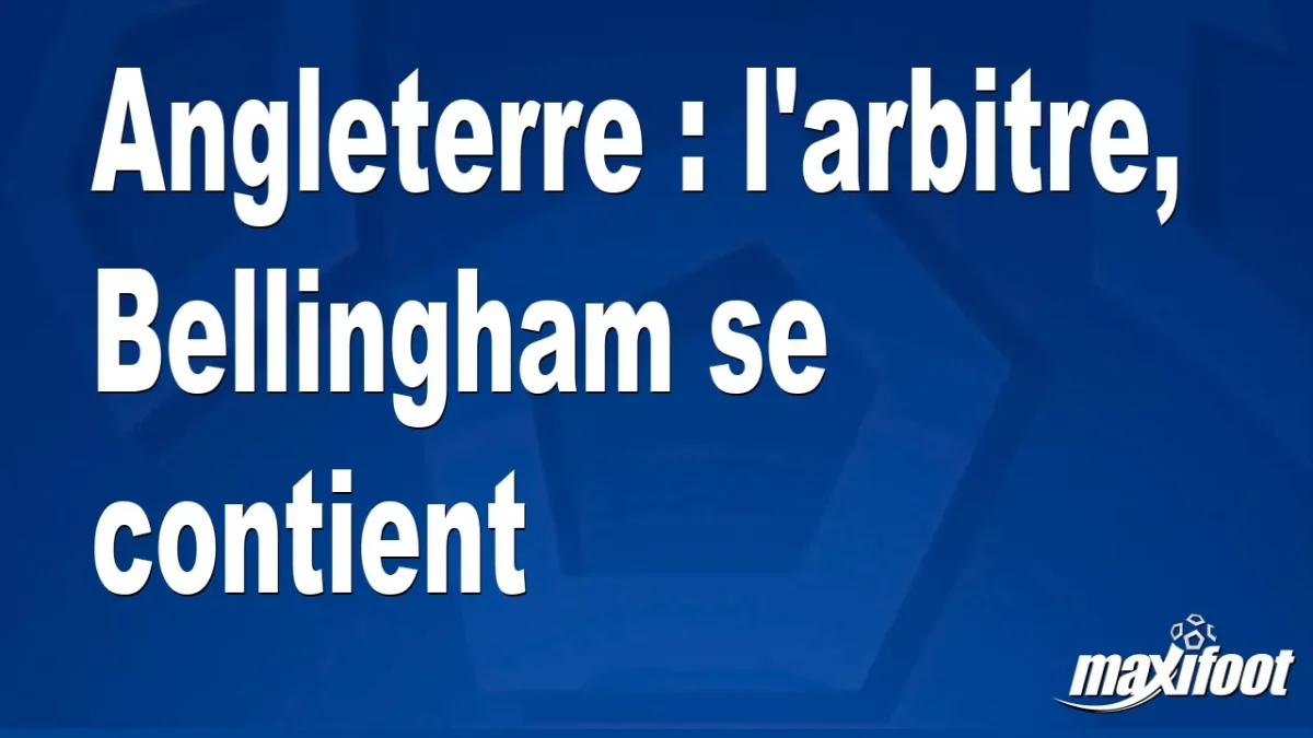 Angleterre : l'arbitre, Bellingham se contient