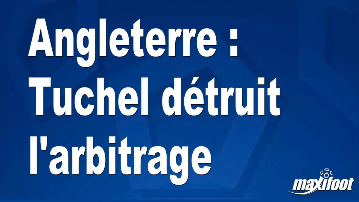 Angleterre : Tuchel détruit l'arbitrage