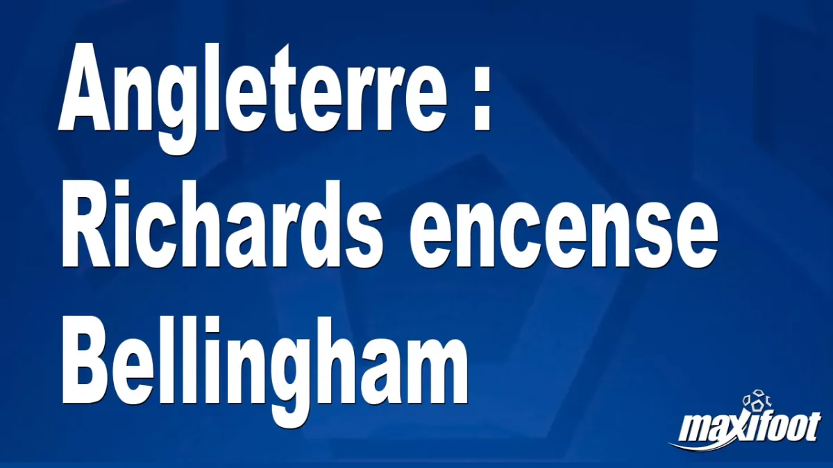 Angleterre : Richards encense Bellingham