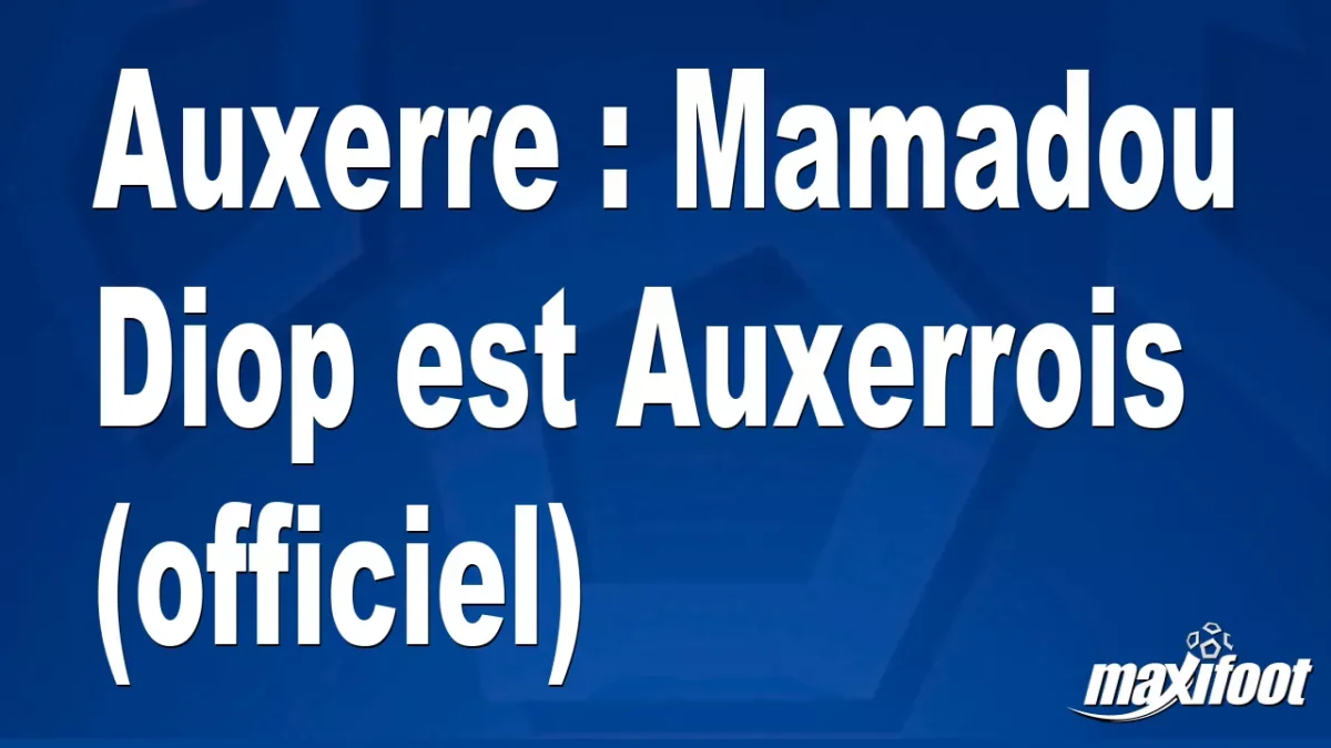 Mercato Auxerre : Mamadou Diop est Auxerrois (officiel)