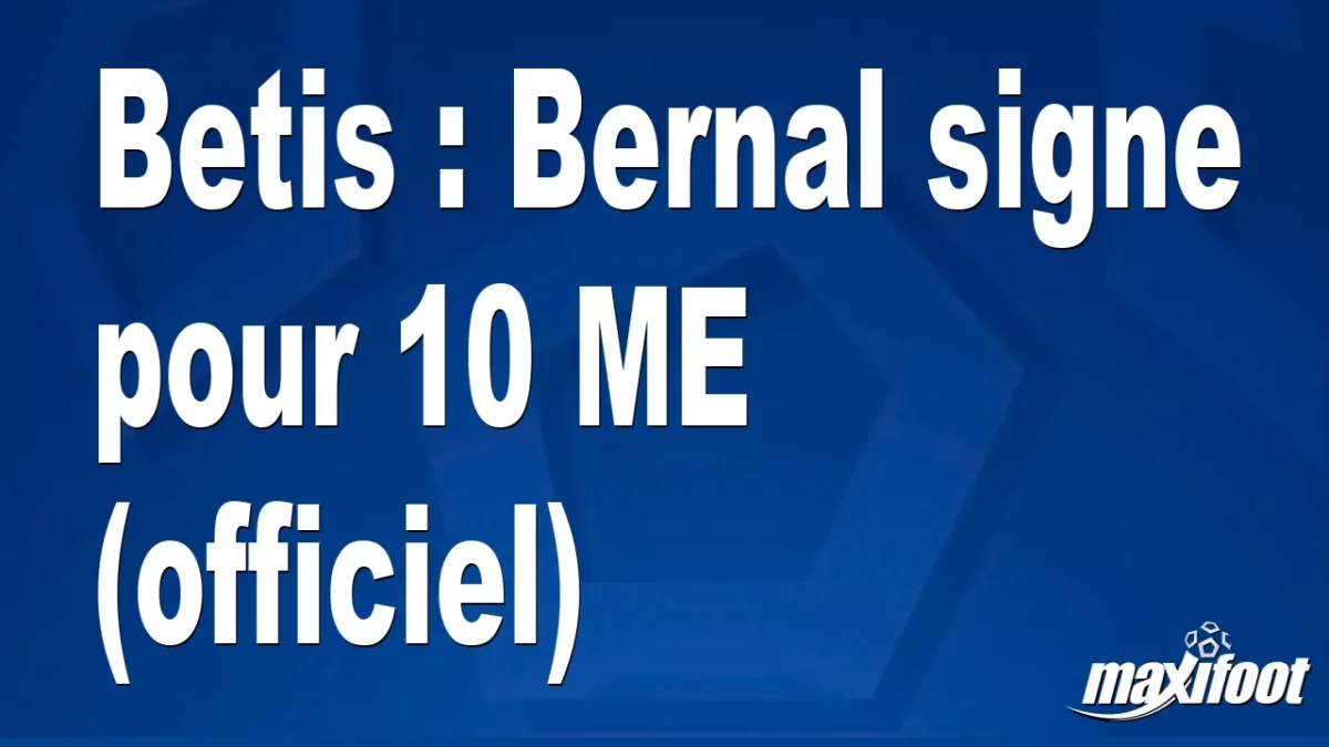 Mercato Betis : Bernal signe pour 10 M€ (officiel)