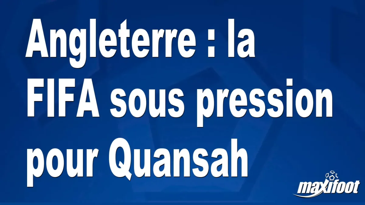 Angleterre : la FIFA sous pression pour Quansah