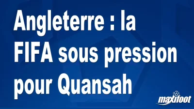 Angleterre : la FIFA sous pression pour Quansah