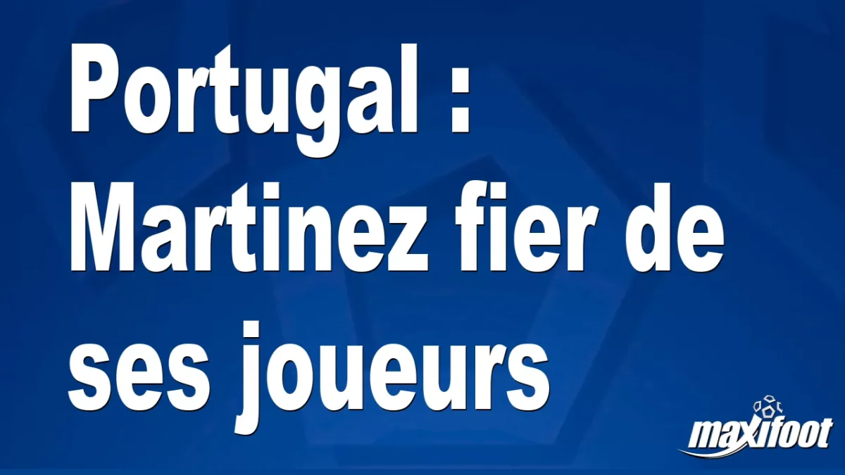 Portugal : Martinez fier de ses joueurs