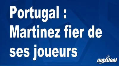 Portugal : Martinez fier de ses joueurs