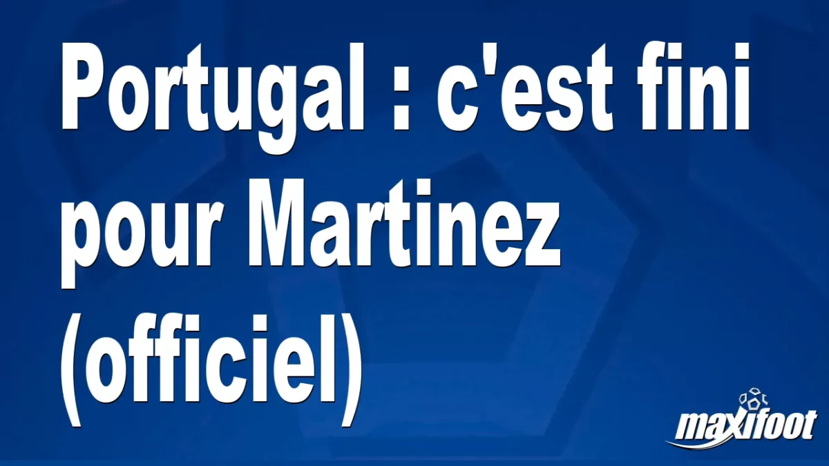 Mercato Portugal : c'est fini pour Martinez (officiel)