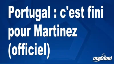 Mercato Portugal : c'est fini pour Martinez (officiel)