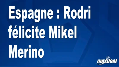 Espagne : Rodri félicite Mikel Merino