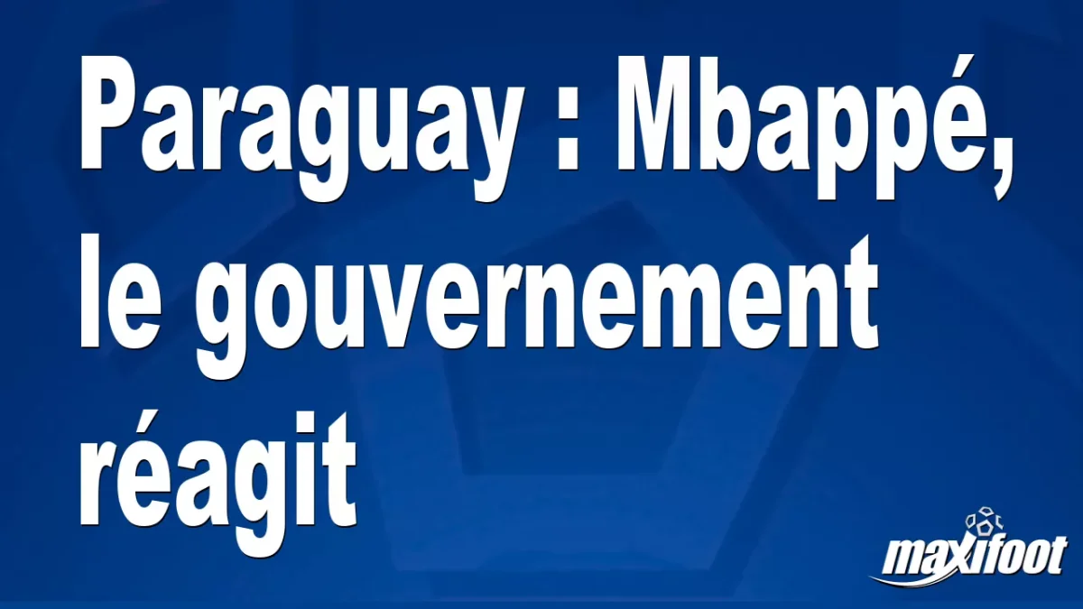 Paraguay : Mbappé, le gouvernement réagit