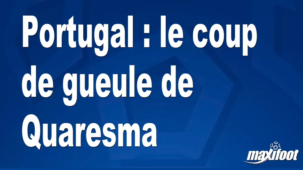 Portugal : le coup de gueule de Quaresma