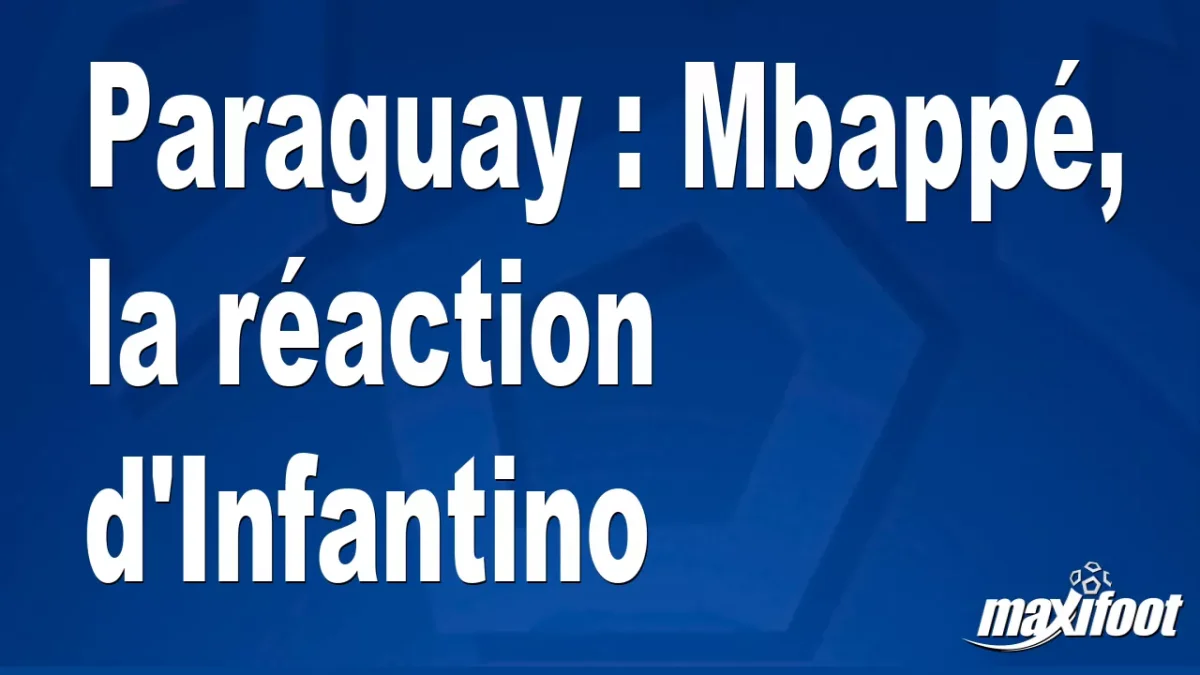 Paraguay : Mbappé, la réaction d'Infantino