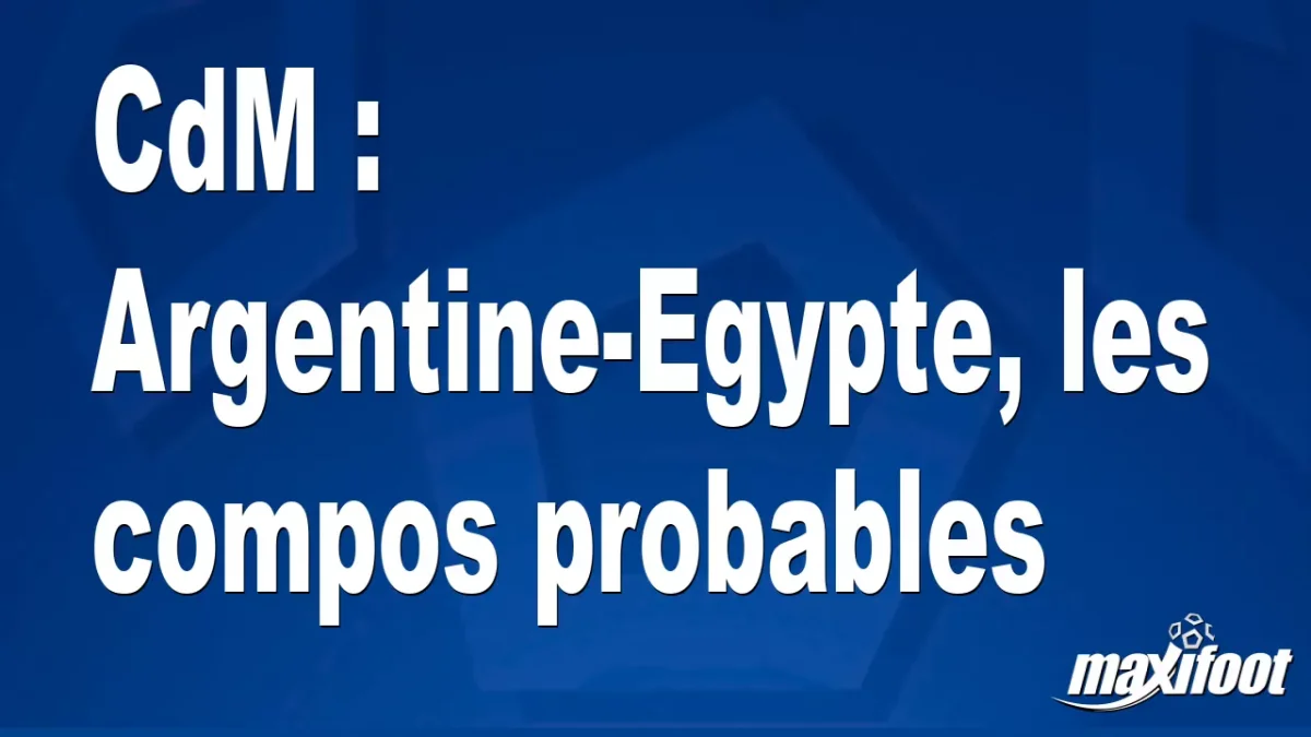 CdM : Argentine-Egypte, les titulaires probables