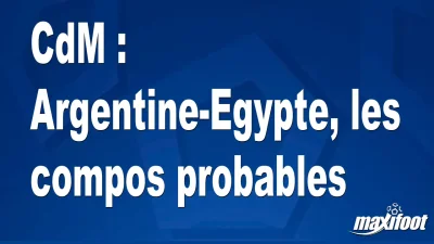 CdM : Argentine-Egypte, les titulaires probables