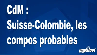 CdM : Suisse-Colombie, les titulaires probables