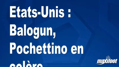 Etats-Unis : Balogun, Pochettino en colère