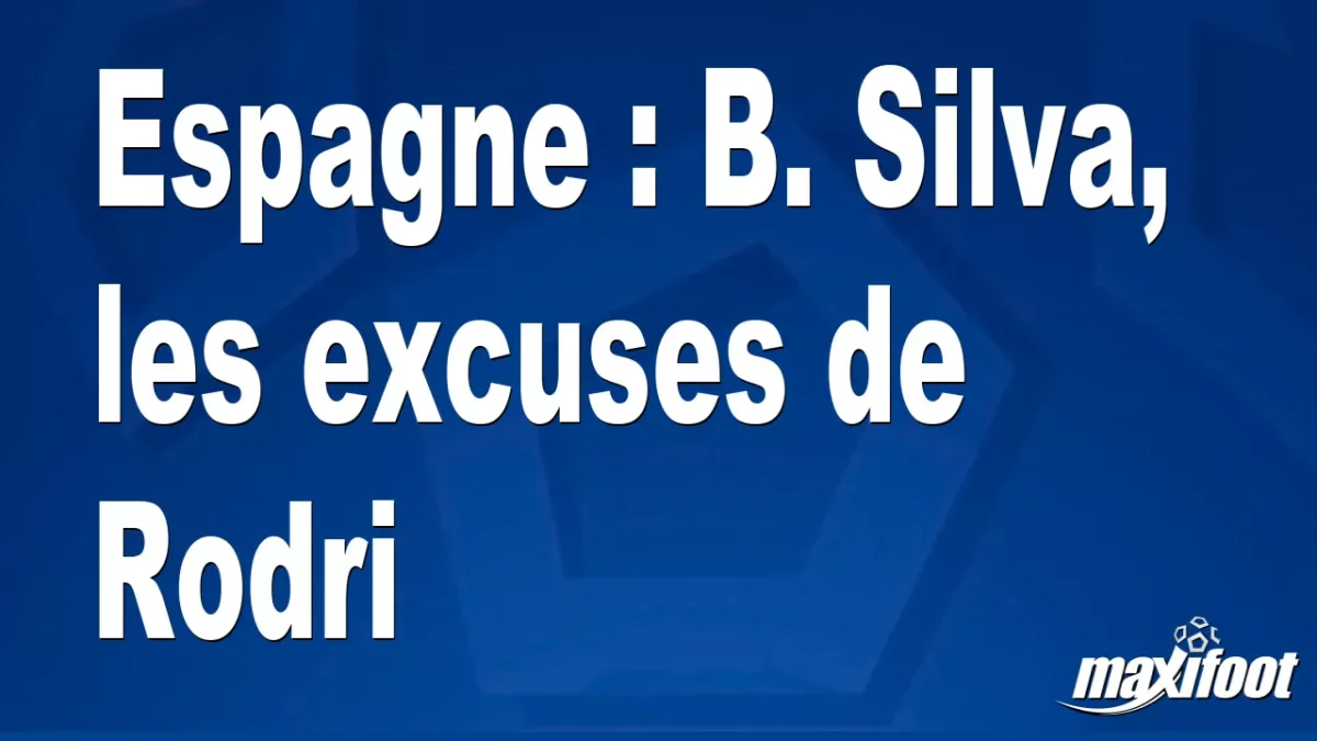 Espagne : B. Silva, les excuses de Rodri