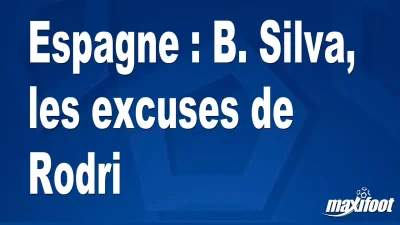 Espagne : B. Silva, les excuses de Rodri