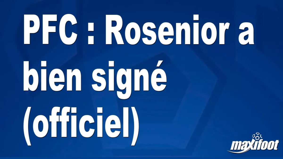 Mercato PFC : Rosenior a bien signé (officiel)