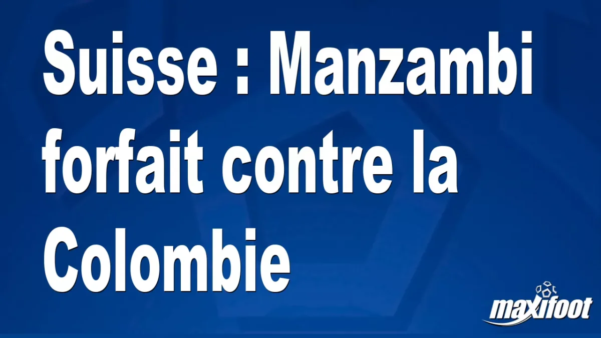 Suisse : Manzambi forfait contre la Colombie