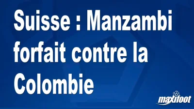 Suisse : Manzambi forfait contre la Colombie