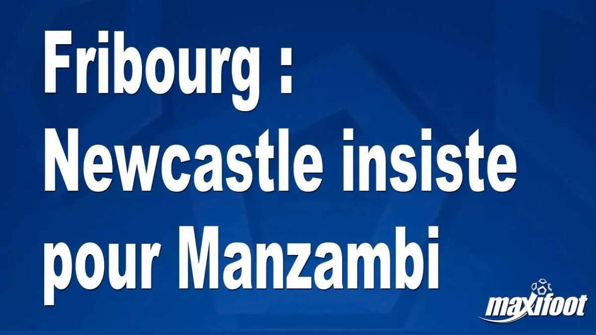Mercato Fribourg : Newcastle insiste pour Manzambi