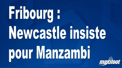 Mercato Fribourg : Newcastle insiste pour Manzambi