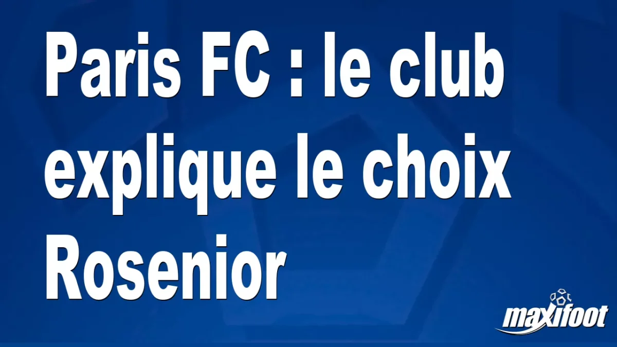 Mercato Paris FC : le club explique le choix Rosenior