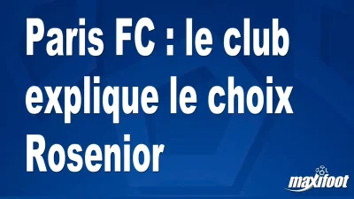 Mercato Paris FC : le club explique le choix Rosenior