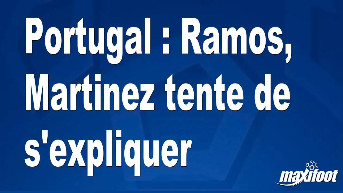 Portugal : Ramos, Martinez tente de s'expliquer
